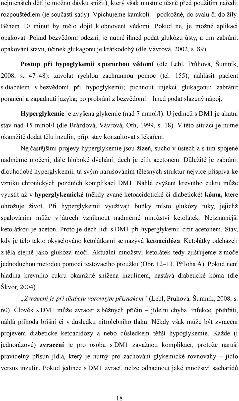 Pokud bezvědomí odezní, je nutné ihned podat glukózu ústy, a tím zabránit opakování stavu, účinek glukagonu je krátkodobý (dle Vávrová, 2002, s. 89).