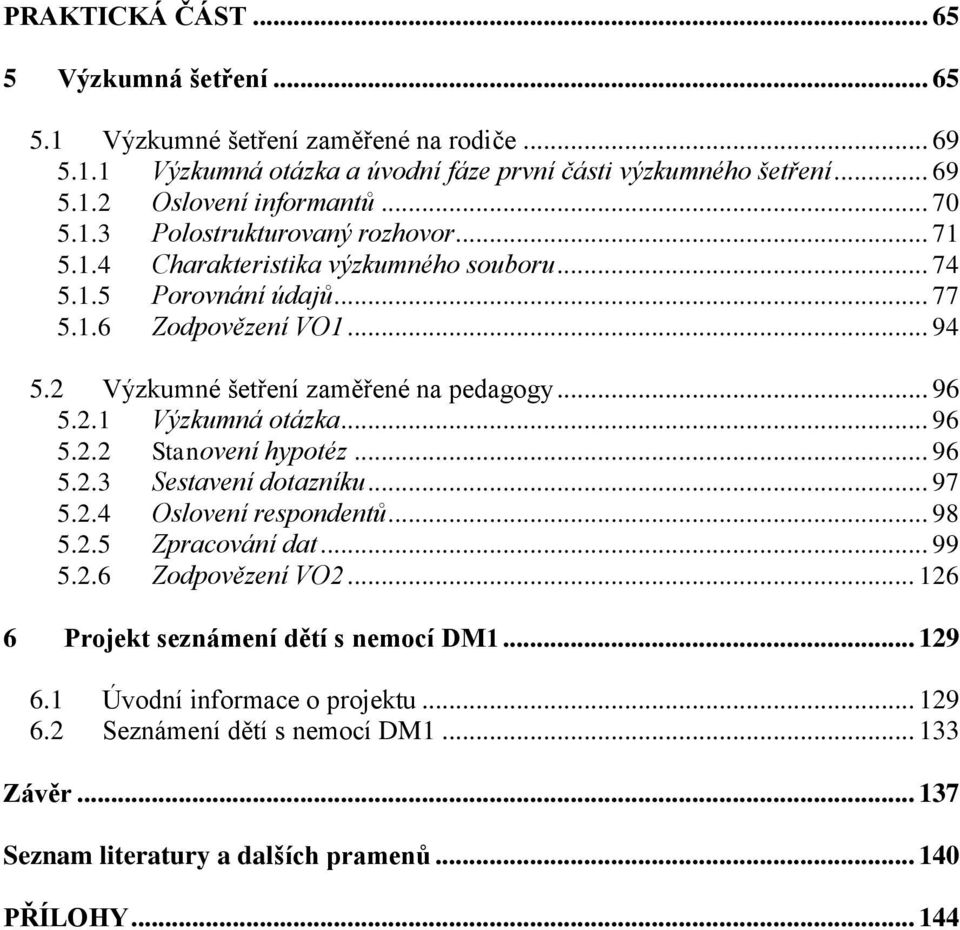 .. 96 5.2.1 Výzkumná otázka... 96 5.2.2 Stanovení hypotéz... 96 5.2.3 Sestavení dotazníku... 97 5.2.4 Oslovení respondentů... 98 5.2.5 Zpracování dat... 99 5.2.6 Zodpovězení VO2.