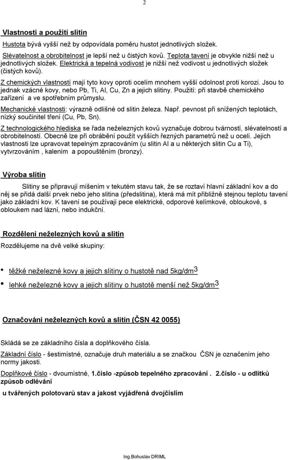 Z chemických vlastností mají tyto kovy oproti ocelím mnohem vyšší odolnost proti korozi. Jsou to jednak vzácné kovy, nebo Pb, Ti, Al, Cu, Zn a jejich slitiny.