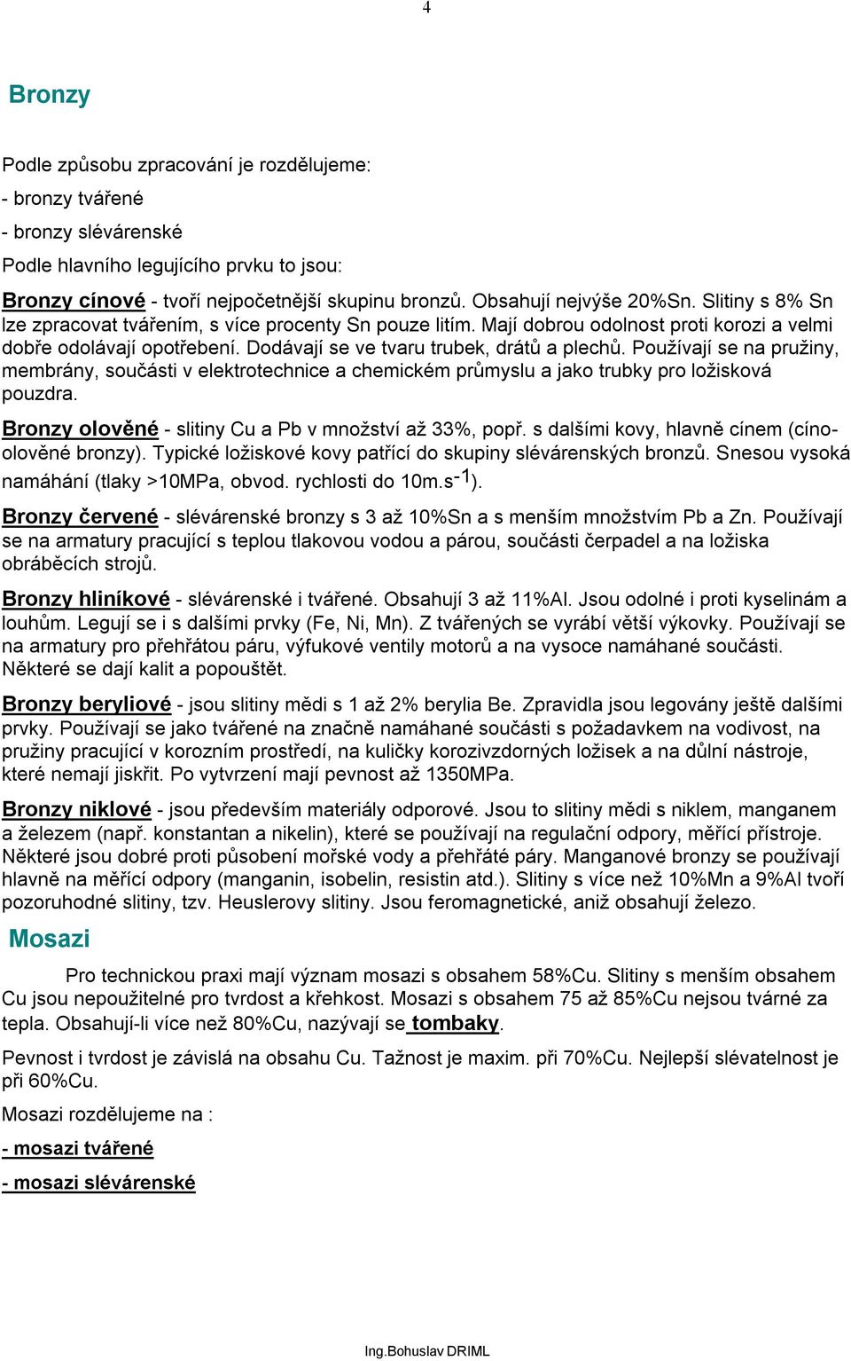 Dodávají se ve tvaru trubek, drátů a plechů. Používají se na pružiny, membrány, součásti v elektrotechnice a chemickém průmyslu a jako trubky pro ložisková pouzdra.