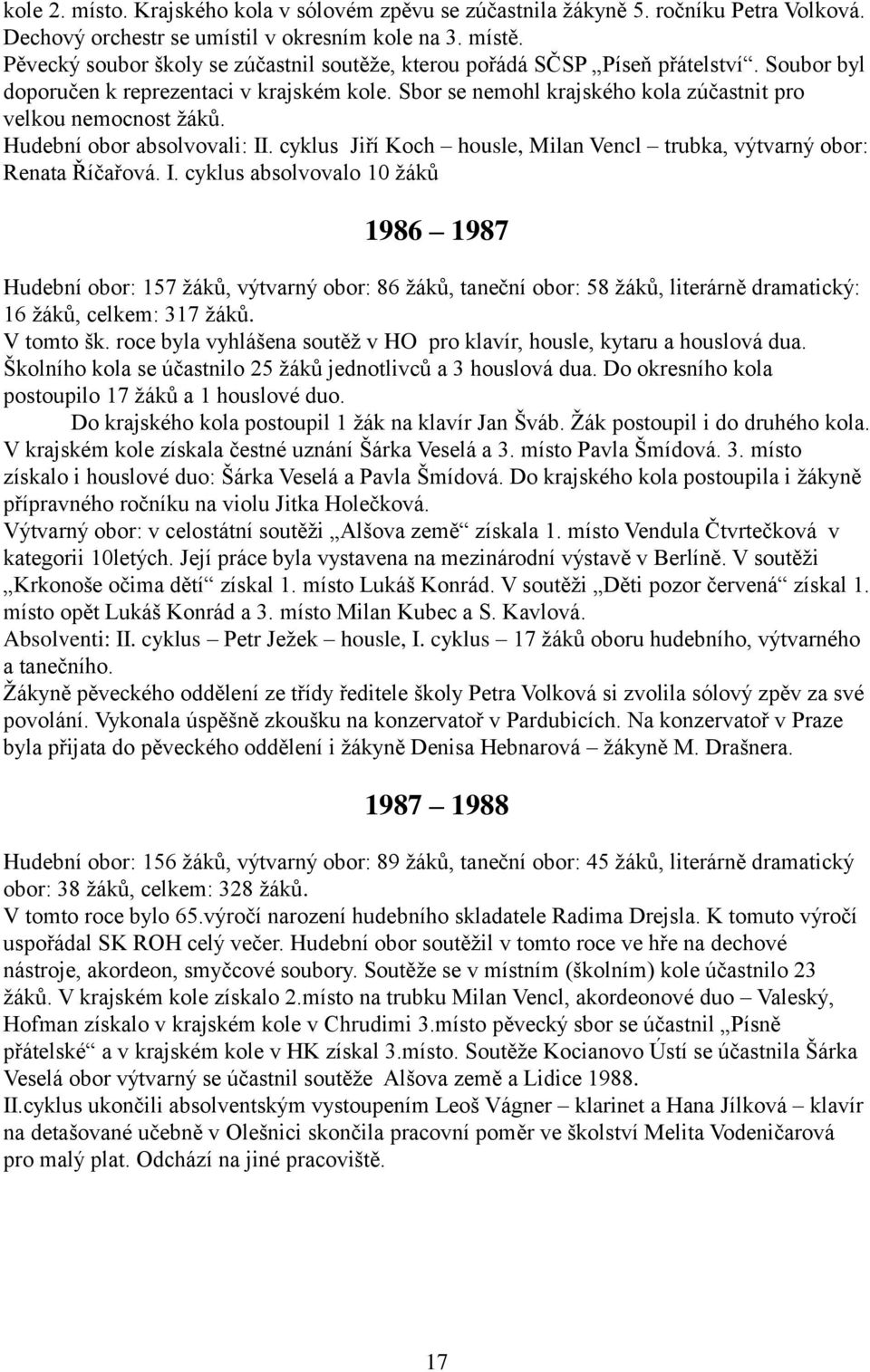 Hudební obor absolvovali: II. cyklus Jiří Koch housle, Milan Vencl trubka, výtvarný obor: Renata Říčařová. I. cyklus absolvovalo 10 ţáků 1986 1987 Hudební obor: 157 ţáků, výtvarný obor: 86 ţáků, taneční obor: 58 ţáků, literárně dramatický: 16 ţáků, celkem: 317 ţáků.