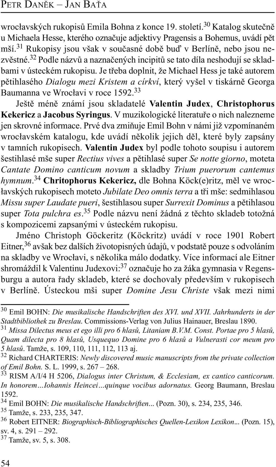 Je třeba doplnit, že Michael Hess je také autorem pětihlasého Dialogu mezi Kristem a církví, který vyšel v tiskárně Georga Baumanna ve Wrocłavi v roce 1592.