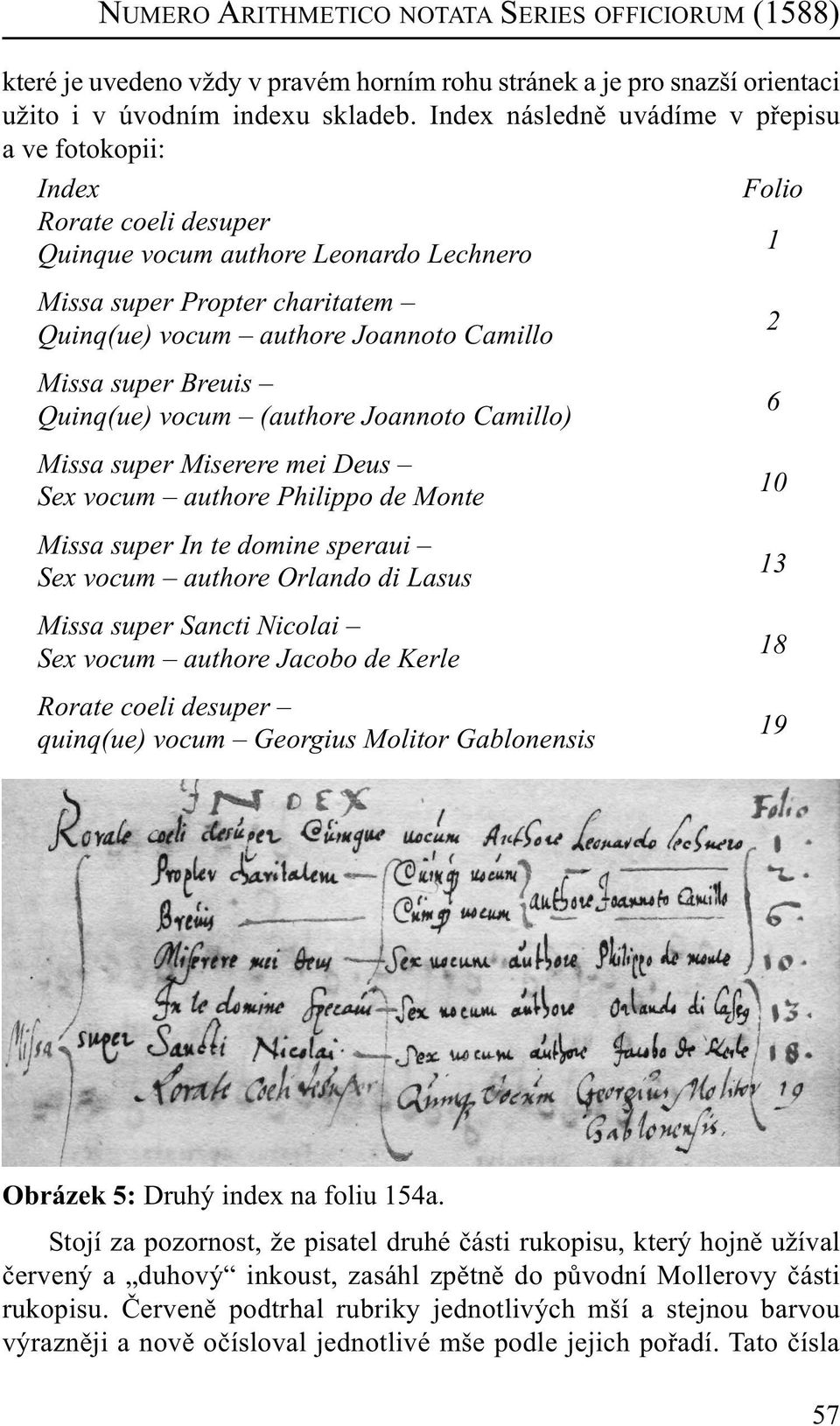 Missa super Breuis Quinq(ue) vocum (authore Joannoto Camillo) 6 Missa super Miserere mei Deus Sex vocum authore Philippo de Monte 10 Missa super In te domine speraui Sex vocum authore Orlando di