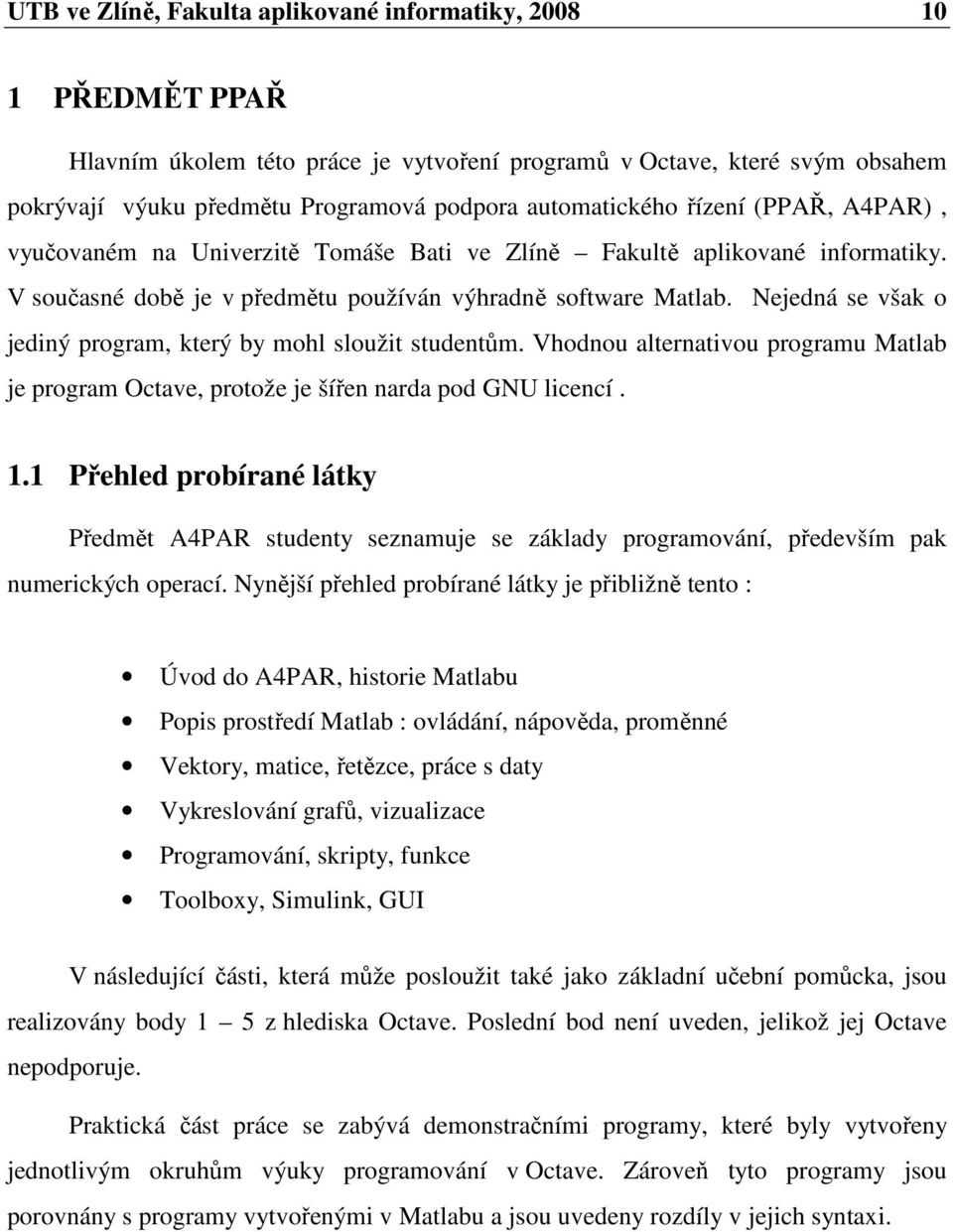 Nejedná se však o jediný program, který by mohl sloužit studentům. Vhodnou alternativou programu Matlab je program Octave, protože je šířen narda pod GNU licencí. 1.