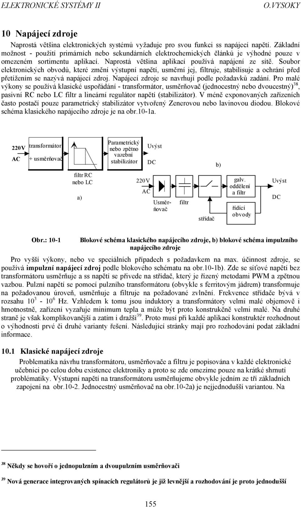 Soubor elektronických obvodů, které mění výstupní napětí, usměrní jej, filtruje, stabilisuje a ochrání před přetížením se naývá napájecí droj. Napájecí droje se navrhují podle požadavků adání.