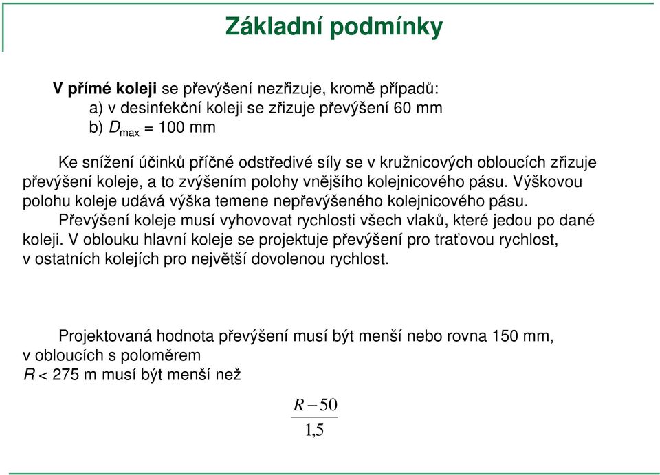 Výškovou polohu koleje udává výška temene nepřevýšeného kolejnicového pásu. Převýšení koleje musí vyhovovat rychlosti všech vlaků, které jedou po dané koleji.