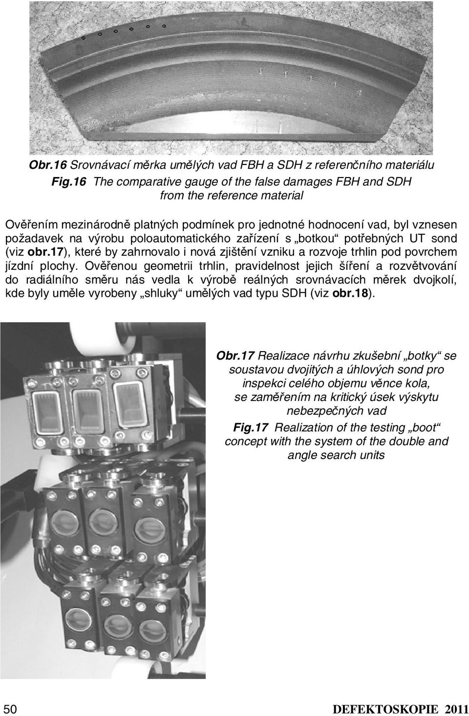 poloautomatického zařízení s botkou potřebných UT sond (viz obr.17), které by zahrnovalo i nová zjištění vzniku a rozvoje trhlin pod povrchem jízdní plochy.