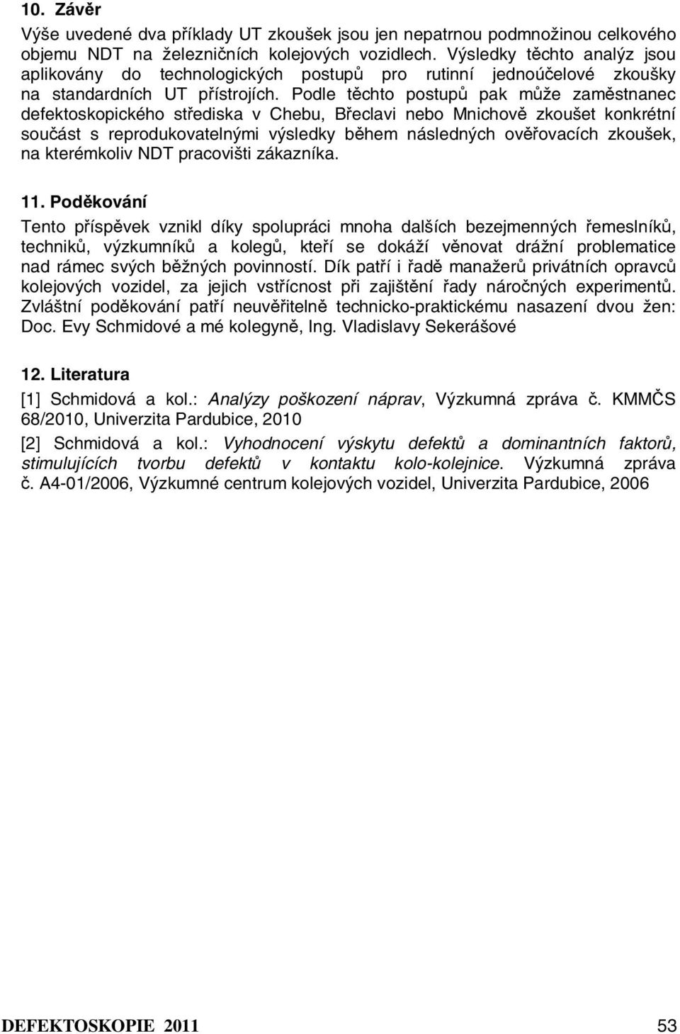 Podle těchto postupů pak může zaměstnanec defektoskopického střediska v Chebu, Břeclavi nebo Mnichově zkoušet konkrétní součást s reprodukovatelnými výsledky během následných ověřovacích zkoušek, na