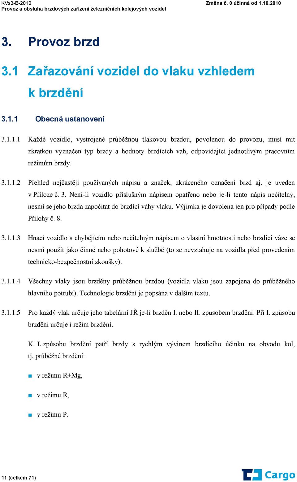 1 Obecná ustanovení 3.1.1.1 Každé vozidlo, vystrojené průběžnou tlakovou brzdou, povolenou do provozu, musí mít zkratkou vyznačen typ brzdy a hodnoty brzdících vah, odpovídající jednotlivým pracovním režimům brzdy.