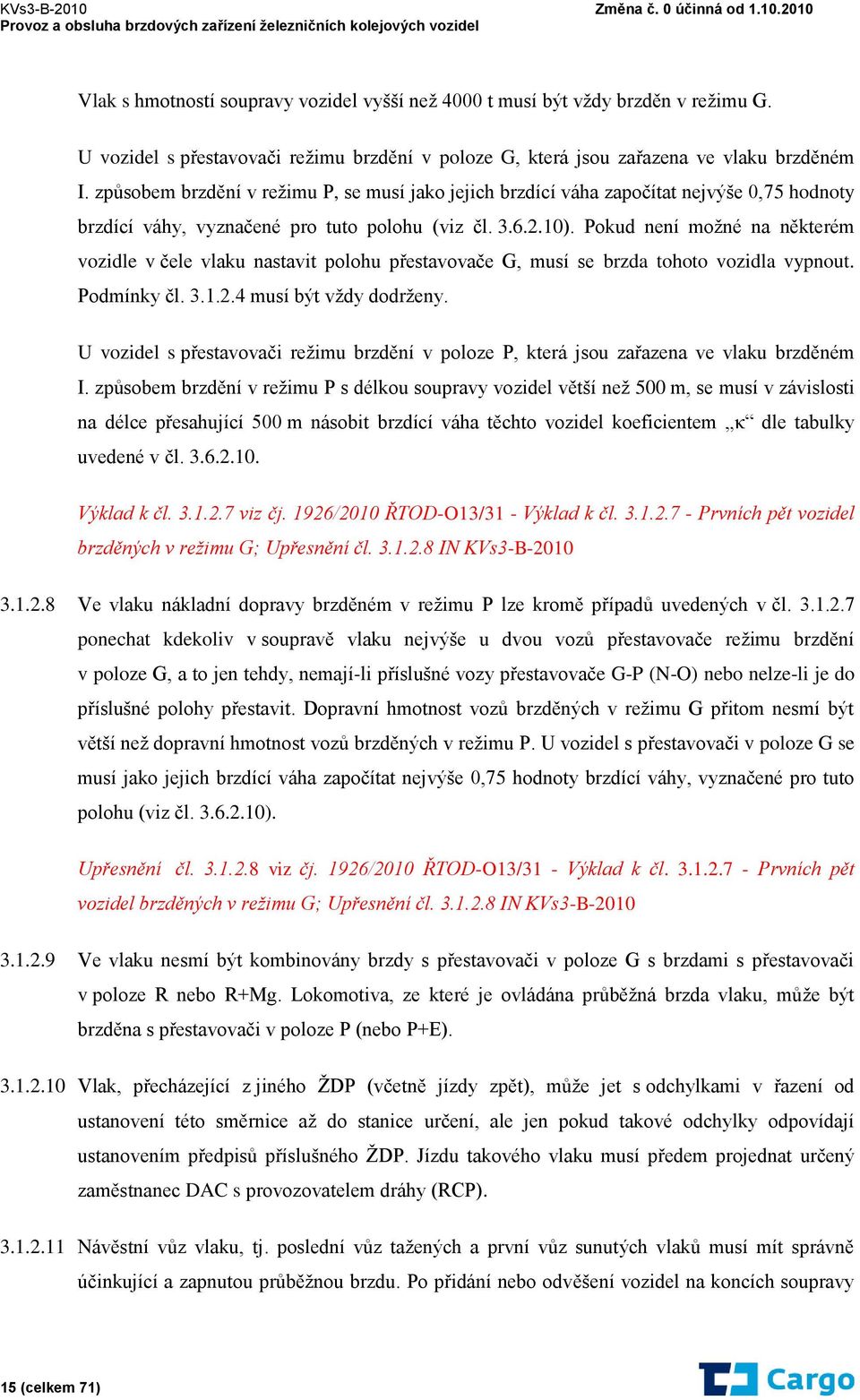 Pokud není možné na některém vozidle v čele vlaku nastavit polohu přestavovače G, musí se brzda tohoto vozidla vypnout. Podmínky čl. 3.1.2.4 musí být vždy dodrženy.