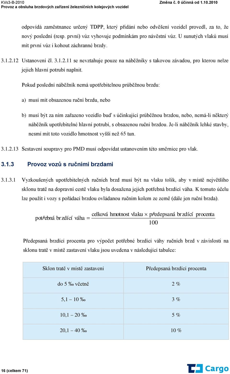 Pokud poslední náběžník nemá upotřebitelnou průběžnou brzdu: a) musí mít obsazenou ruční brzdu, nebo b) musí být za ním zařazeno vozidlo buď s účinkující průběžnou brzdou, nebo, nemá-li některý