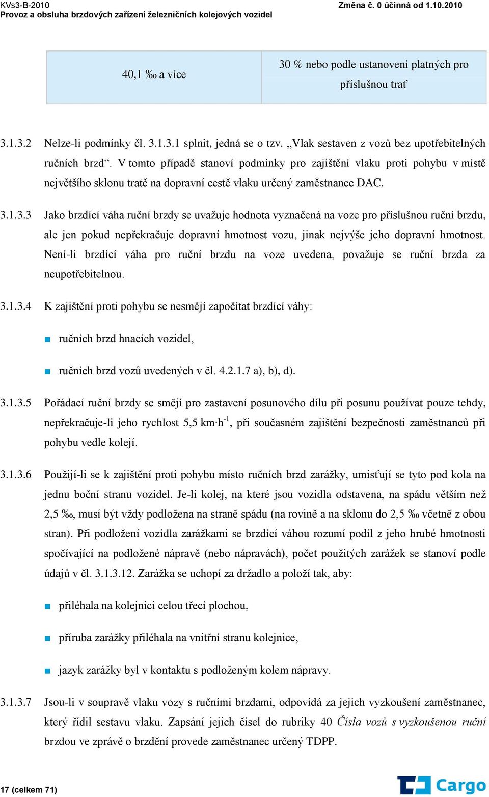 1.3.3 Jako brzdící váha ruční brzdy se uvažuje hodnota vyznačená na voze pro příslušnou ruční brzdu, ale jen pokud nepřekračuje dopravní hmotnost vozu, jinak nejvýše jeho dopravní hmotnost.