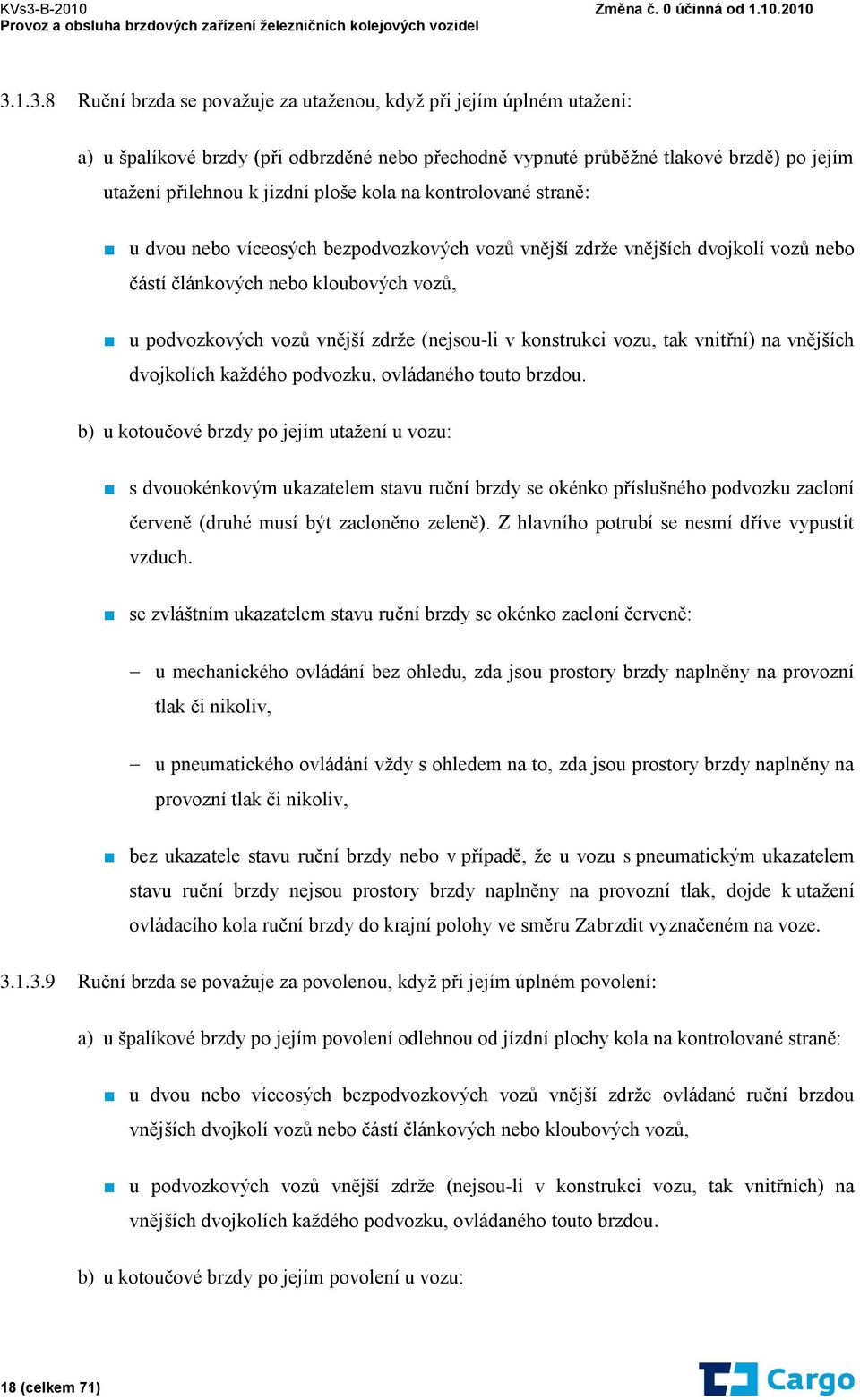 (nejsou-li v konstrukci vozu, tak vnitřní) na vnějších dvojkolích každého podvozku, ovládaného touto brzdou.