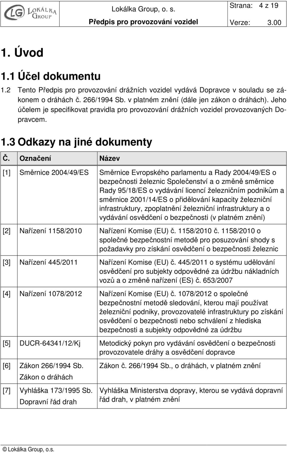 Označení Název [1] Směrnice 2004/49/ES Směrnice Evropského parlamentu a Rady 2004/49/ES o bezpečnosti železnic Společenství a o změně směrnice Rady 95/18/ES o vydávání licencí železničním podnikům a