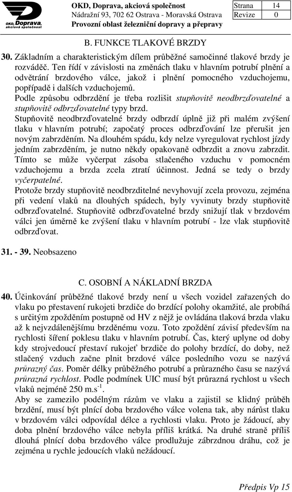 Podle způsobu odbrzdění je třeba rozlišit stupňovitě neodbrzďovatelné a stupňovitě odbrzďovatelné typy brzd.