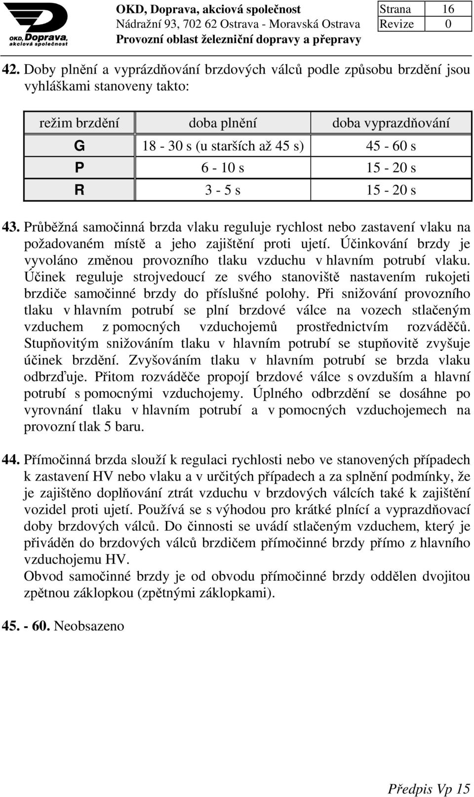 R 3-5 s 15-20 s 43. Průběžná samočinná brzda vlaku reguluje rychlost nebo zastavení vlaku na požadovaném místě a jeho zajištění proti ujetí.