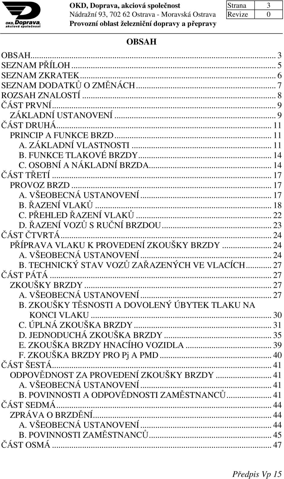 ŘAZENÍ VLAKŮ... 18 C. PŘEHLED ŘAZENÍ VLAKŮ... 22 D. ŘAZENÍ VOZŮ S RUČNÍ BRZDOU... 23 ČÁST ČTVRTÁ... 24 PŘÍPRAVA VLAKU K PROVEDENÍ ZKOUŠKY BRZDY... 24 A. VŠEOBECNÁ USTANOVENÍ... 24 B.