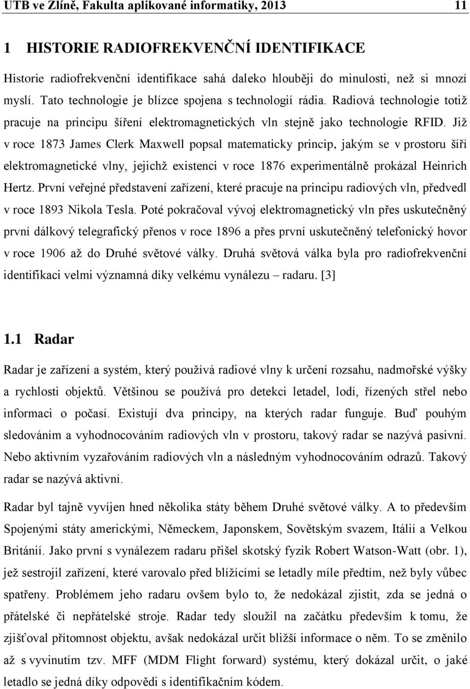 Již v roce 1873 James Clerk Maxwell popsal matematicky princip, jakým se v prostoru šíří elektromagnetické vlny, jejichž existenci v roce 1876 experimentálně prokázal Heinrich Hertz.