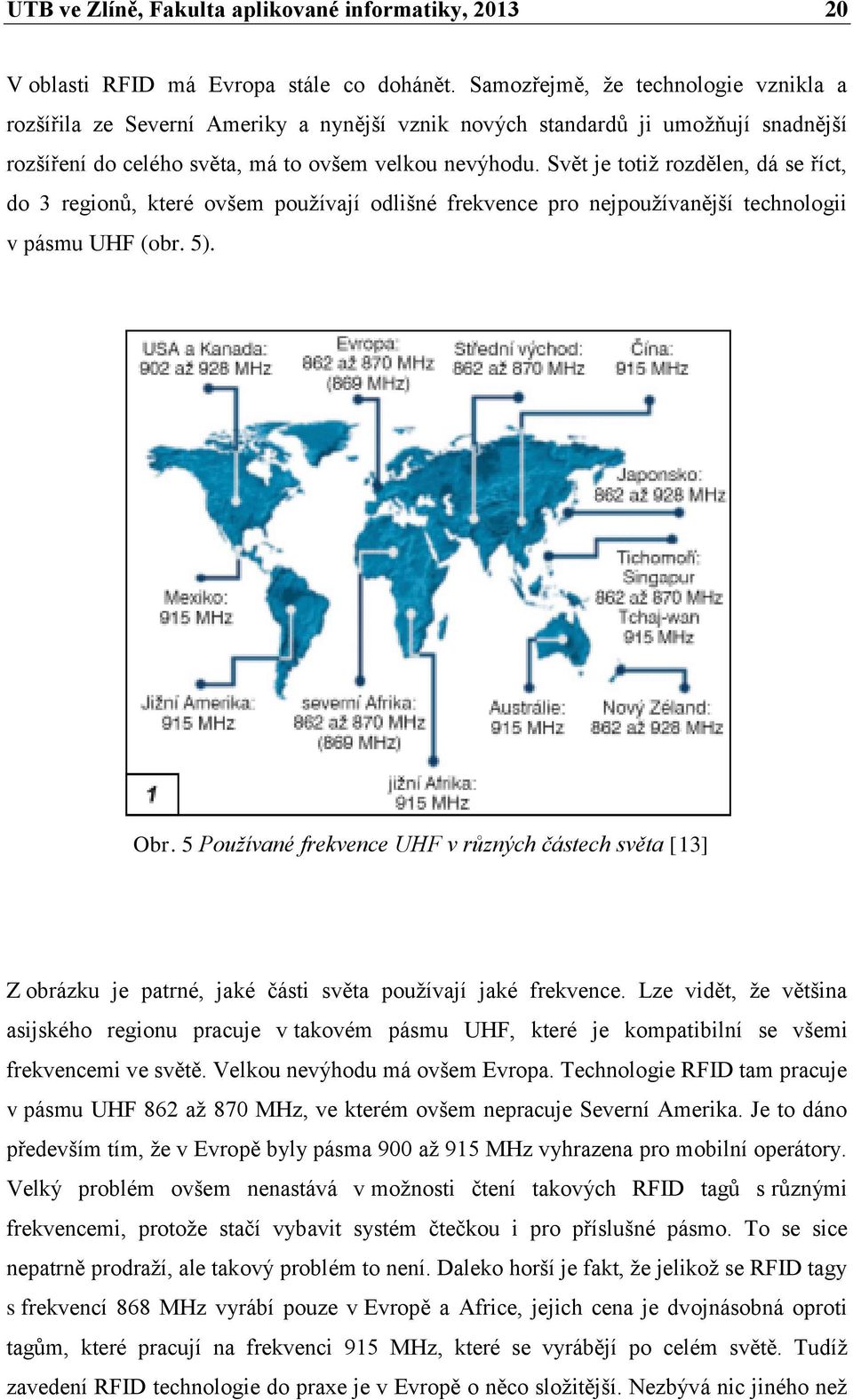 Svět je totiž rozdělen, dá se říct, do 3 regionů, které ovšem používají odlišné frekvence pro nejpoužívanější technologii v pásmu UHF (obr. 5). Obr.