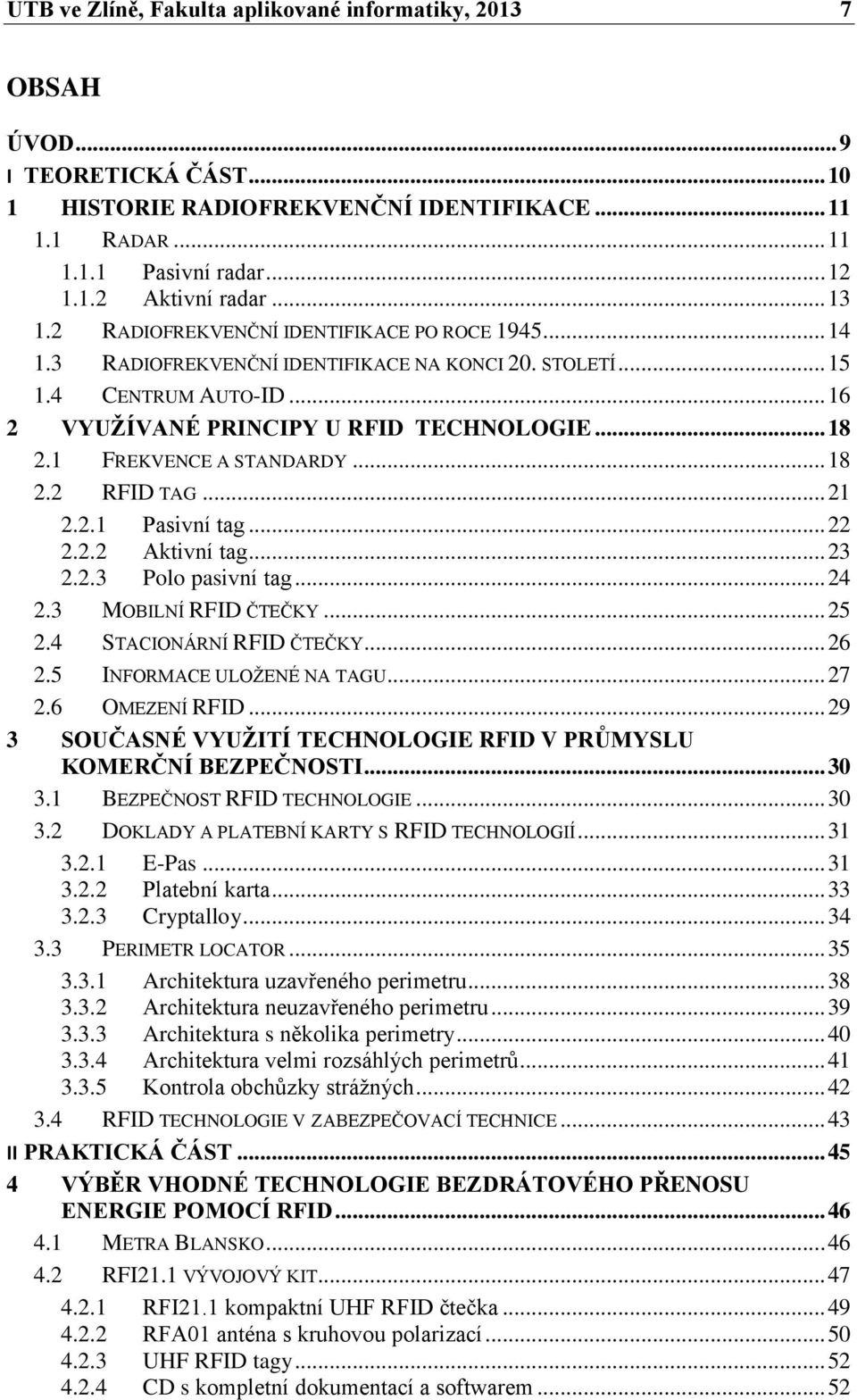 1 FREKVENCE A STANDARDY... 18 2.2 RFID TAG... 21 2.2.1 Pasivní tag... 22 2.2.2 Aktivní tag... 23 2.2.3 Polo pasivní tag... 24 2.3 MOBILNÍ RFID ČTEČKY... 25 2.4 STACIONÁRNÍ RFID ČTEČKY... 26 2.