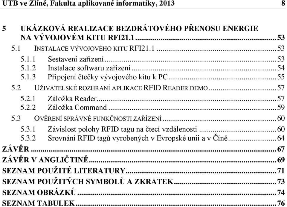 .. 59 5.3 OVĚŘENÍ SPRÁVNÉ FUNKČNOSTI ZAŘÍZENÍ... 60 5.3.1 Závislost polohy RFID tagu na čtecí vzdálenosti... 60 5.3.2 Srovnání RFID tagů vyrobených v Evropské unii a v Číně... 64 ZÁVĚR.