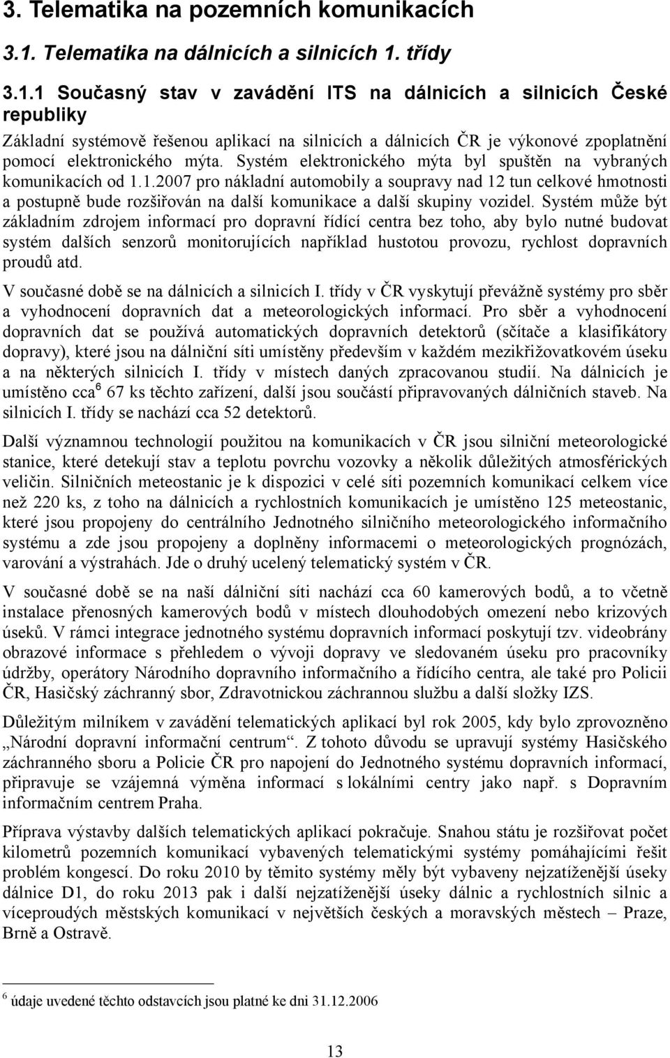 třídy 3.1.1 Současný stav v zavádění ITS na dálnicích a silnicích České republiky Základní systémově řešenou aplikací na silnicích a dálnicích ČR je výkonové zpoplatnění pomocí elektronického mýta.