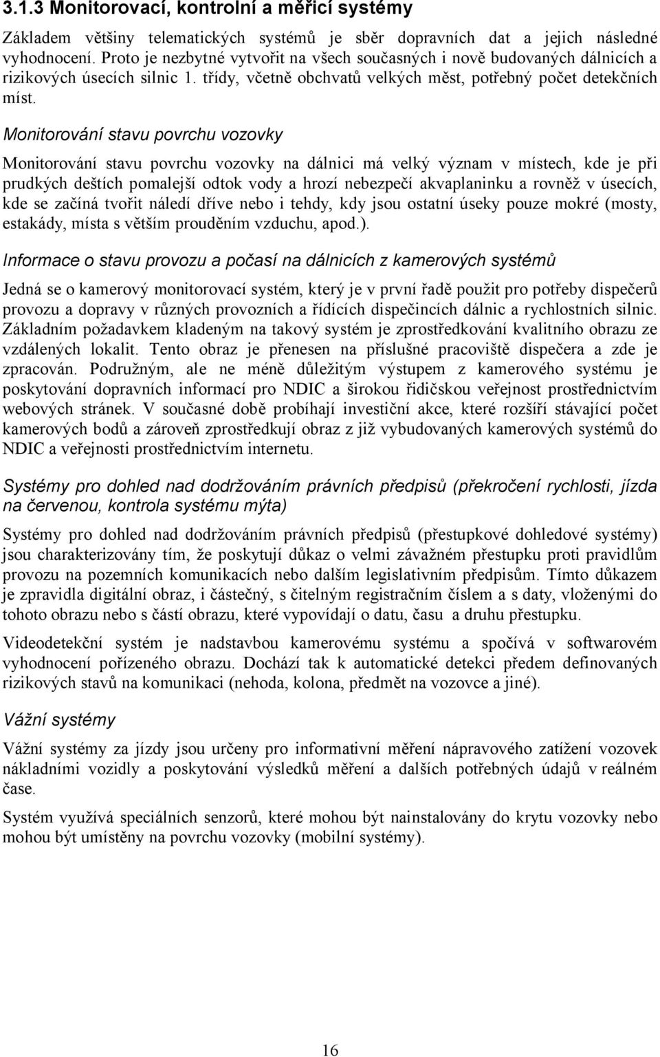 Monitorování stavu povrchu vozovky Monitorování stavu povrchu vozovky na dálnici má velký význam v místech, kde je při prudkých deštích pomalejší odtok vody a hrozí nebezpečí akvaplaninku a rovněž v