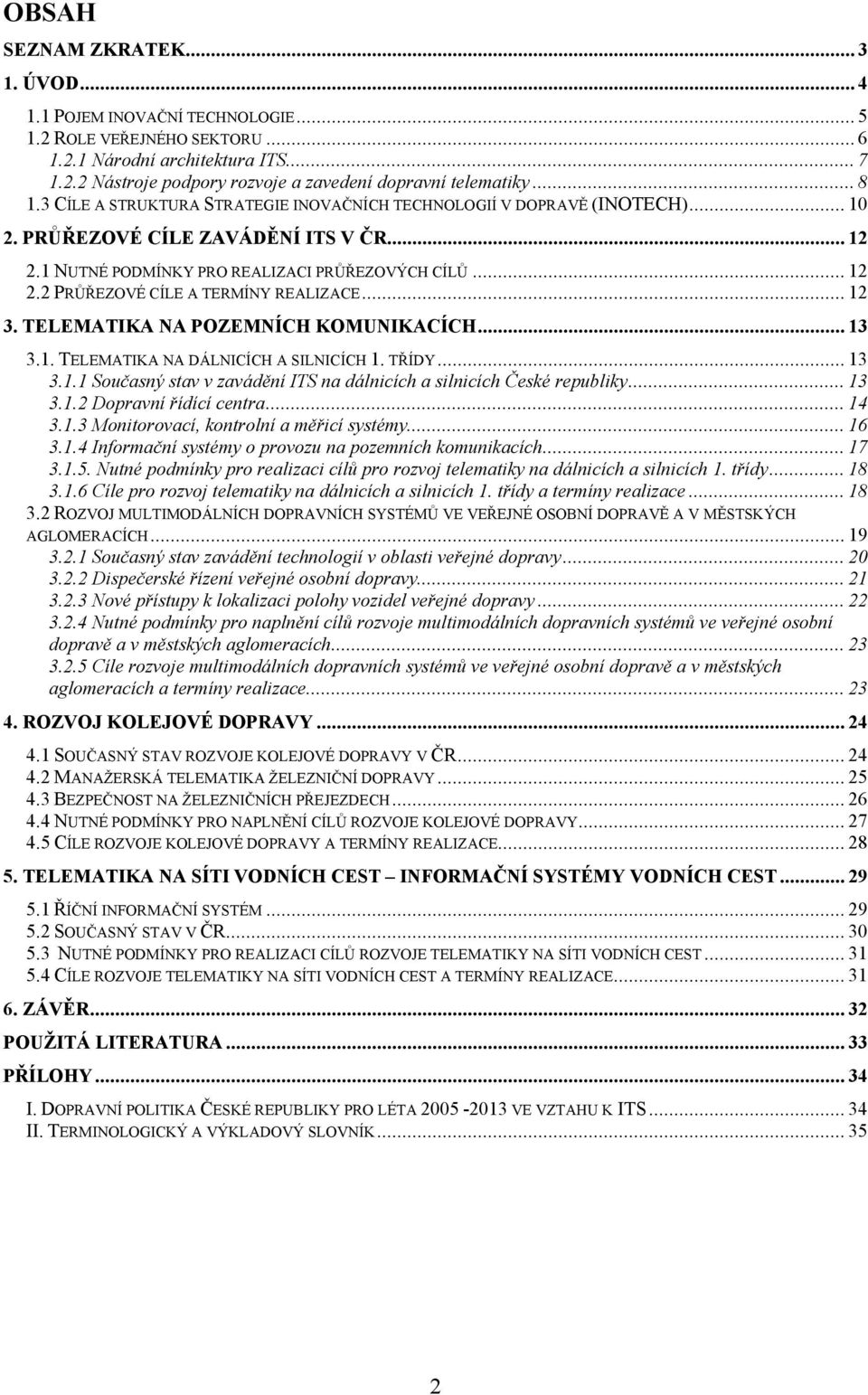 .. 12 3. TELEMATIKA NA POZEMNÍCH KOMUNIKACÍCH... 13 3.1. TELEMATIKA NA DÁLNICÍCH A SILNICÍCH 1. TŘÍDY... 13 3.1.1 Současný stav v zavádění ITS na dálnicích a silnicích České republiky... 13 3.1.2 Dopravní řídící centra.