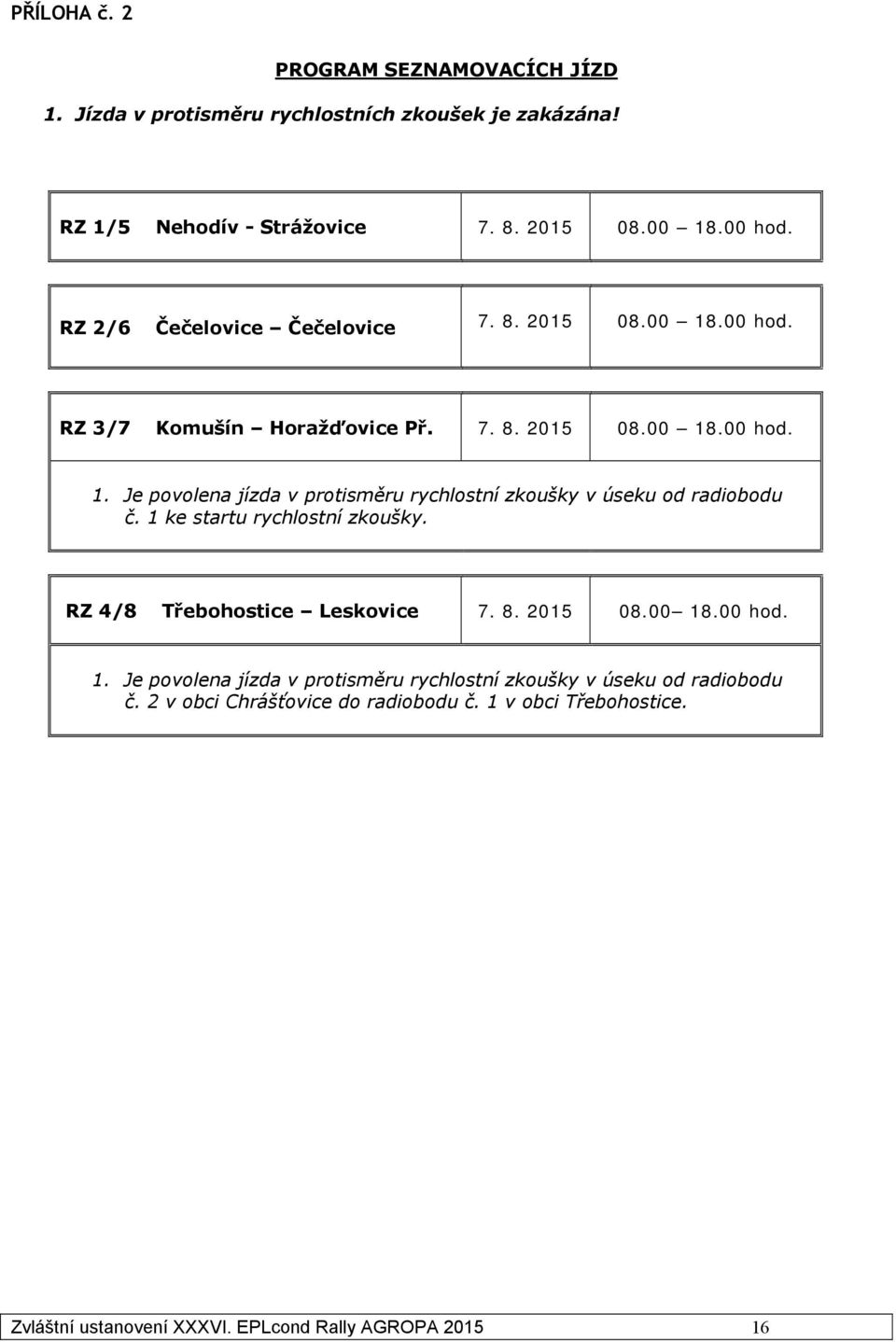 1 ke startu rychlostní zkoušky. RZ 4/8 Třebohostice Leskovice 7. 8. 2015 08.00 18.00 hod. 1. Je povolena jízda v protisměru rychlostní zkoušky v úseku od radiobodu č.