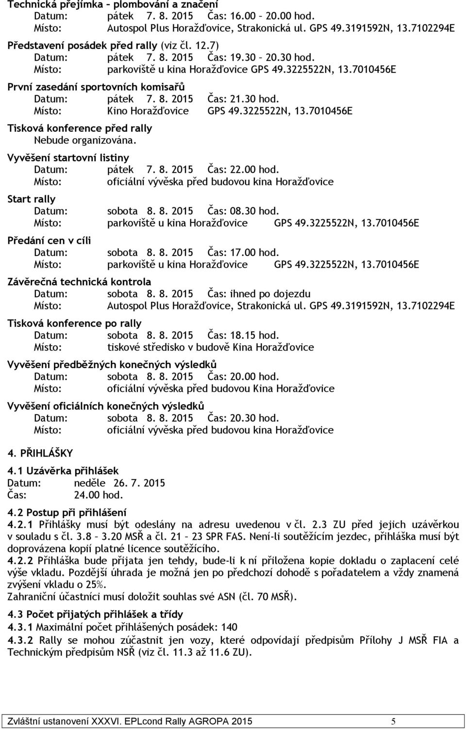 7010456E První zasedání sportovních komisařů Datum: pátek 7. 8. 2015 Čas: 21.30 hod. Místo: Kino Horažďovice GPS 49.3225522N, 13.7010456E Tisková konference před rally Nebude organizována.