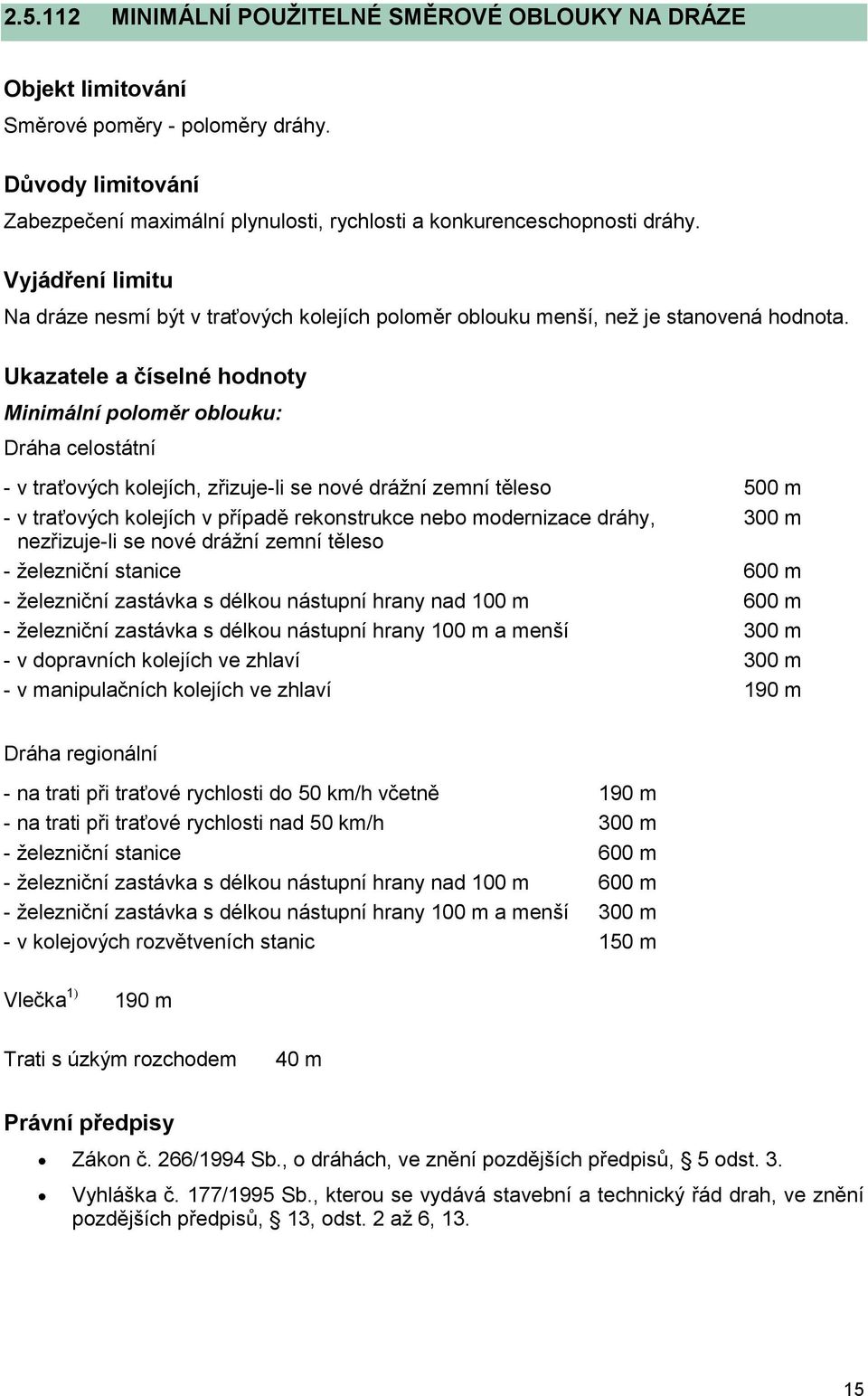 Ukazatele a číselné hodnoty Minimální poloměr oblouku: Dráha celostátní - v traťových kolejích, zřizuje-li se nové drážní zemní těleso 500 m - v traťových kolejích v případě rekonstrukce nebo