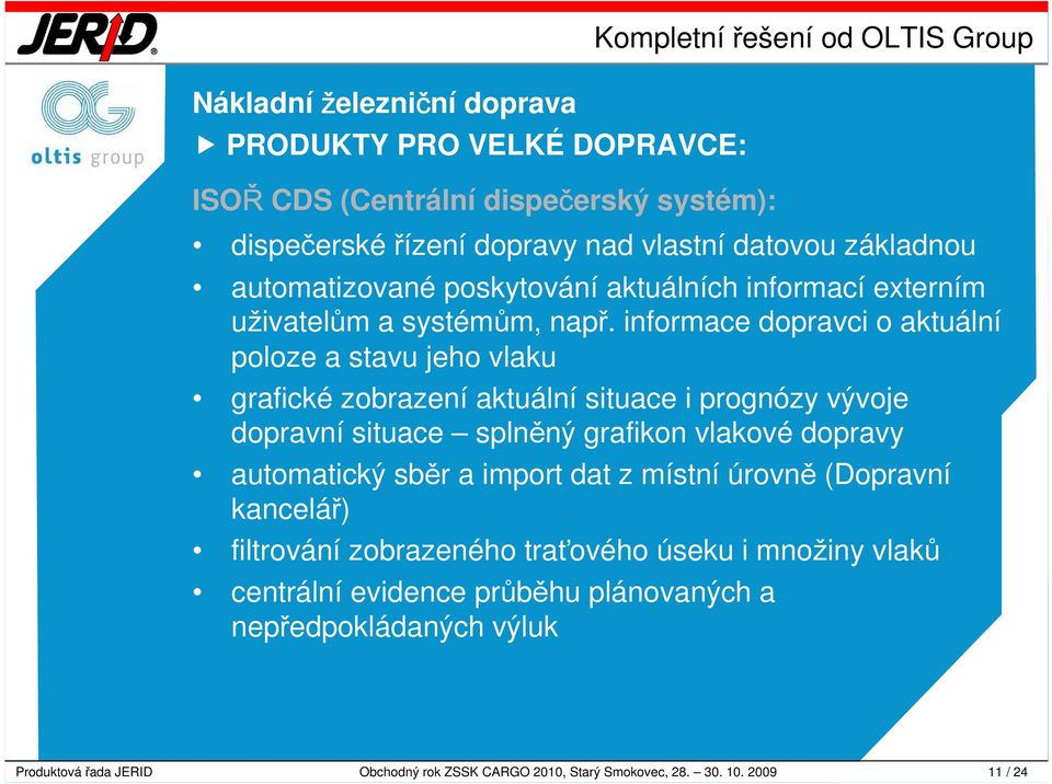 informace dopravci o aktuální poloze a stavu jeho vlaku grafické zobrazení aktuální situace i prognózy vývoje dopravní situace splněný grafikon vlakové dopravy automatický sběr