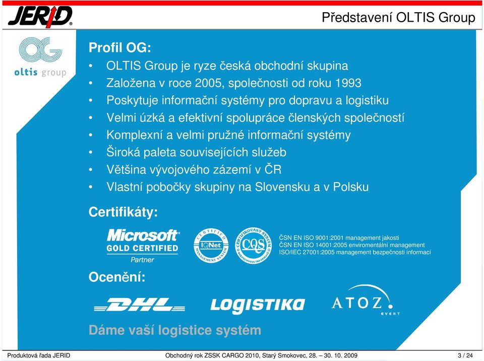 zázemí v ČR Vlastní pobočky skupiny na Slovensku a v Polsku Certifikáty: ČSN EN ISO 9001:2001 management jakosti ČSN EN ISO 14001:2005 enviromentální management