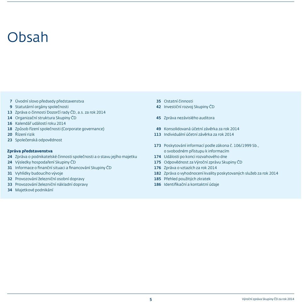 Výsledky hospodaření Skupiny ČD 31 Informace o finanční situaci a financování Skupiny ČD 31 Vyhlídky budoucího vývoje 32 Provozování železniční osobní dopravy 33 Provozování železniční nákladní