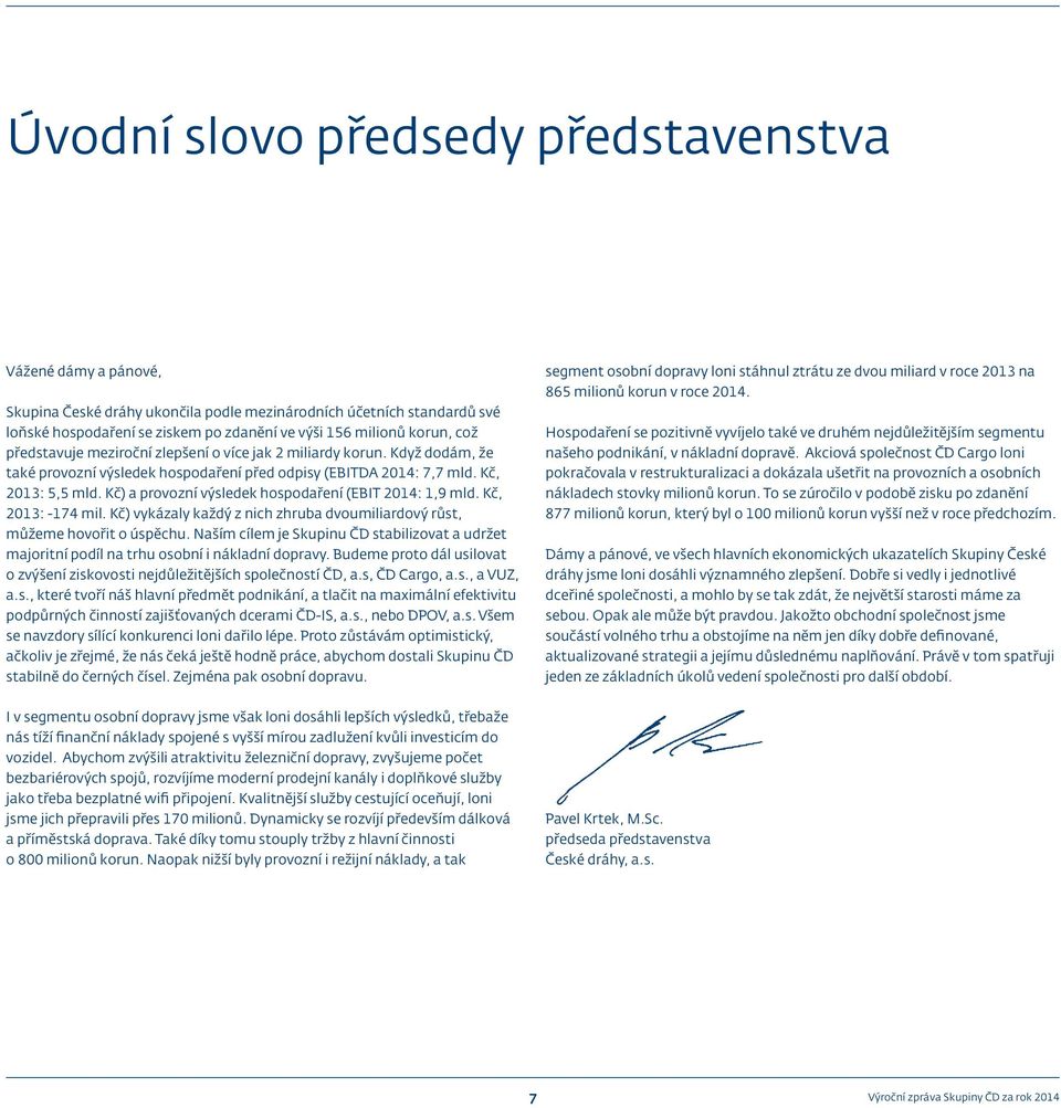 Kč) a provozní výsledek hospodaření (EBIT 2014: 1,9 mld. Kč, 2013: -174 mil. Kč) vykázaly každý z nich zhruba dvoumiliardový růst, můžeme hovořit o úspěchu.