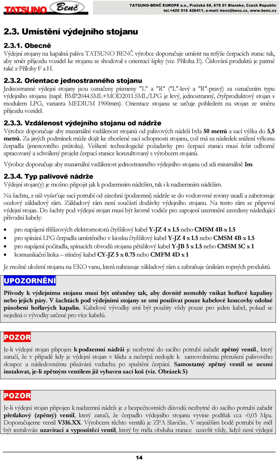 Obecně Výdejní stojany na kapalná paliva TATSUNO BENČ výrobce doporučuje umístit na refýže čerpacích stanic tak, aby směr příjezdu vozidel ke stojanu se shodoval s orientací šipky (viz. Příloha E).