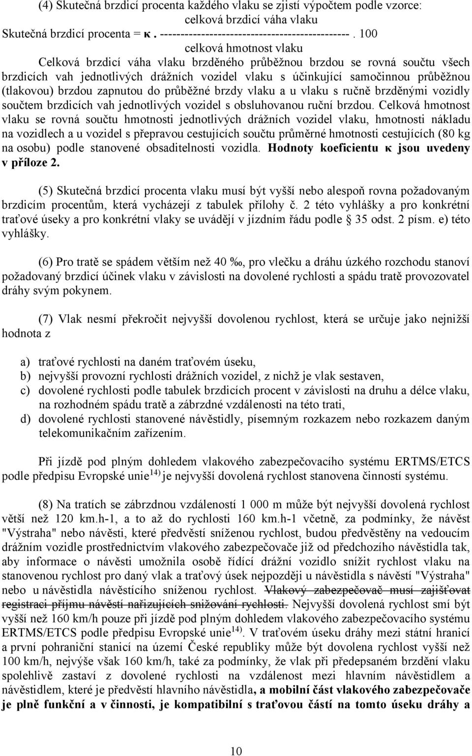 brzdou zapnutou do průběžné brzdy vlaku a u vlaku s ručně brzděnými vozidly součtem brzdicích vah jednotlivých vozidel s obsluhovanou ruční brzdou.