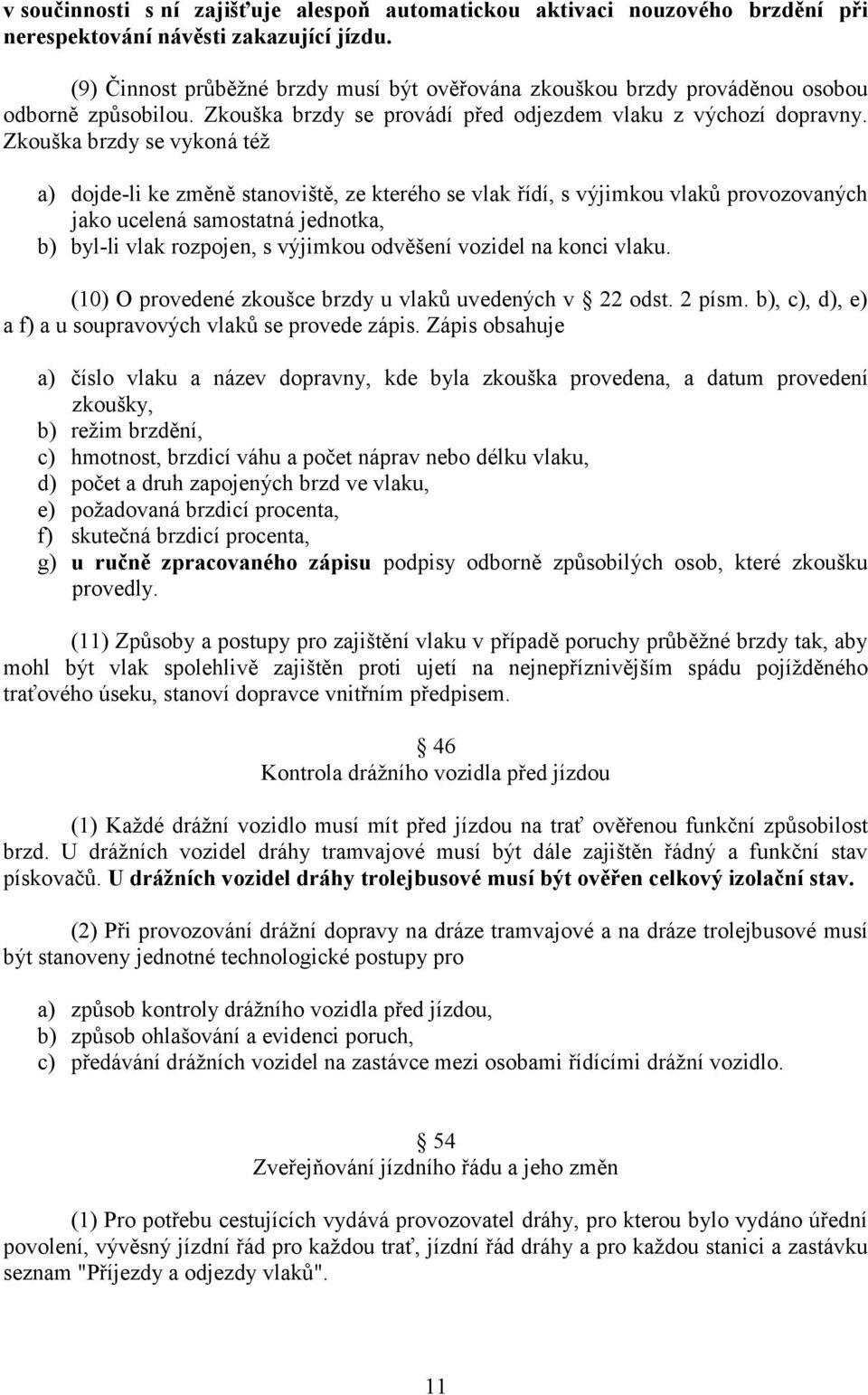 Zkouška brzdy se vykoná též a) dojde-li ke změně stanoviště, ze kterého se vlak řídí, s výjimkou vlaků provozovaných jako ucelená samostatná jednotka, b) byl-li vlak rozpojen, s výjimkou odvěšení