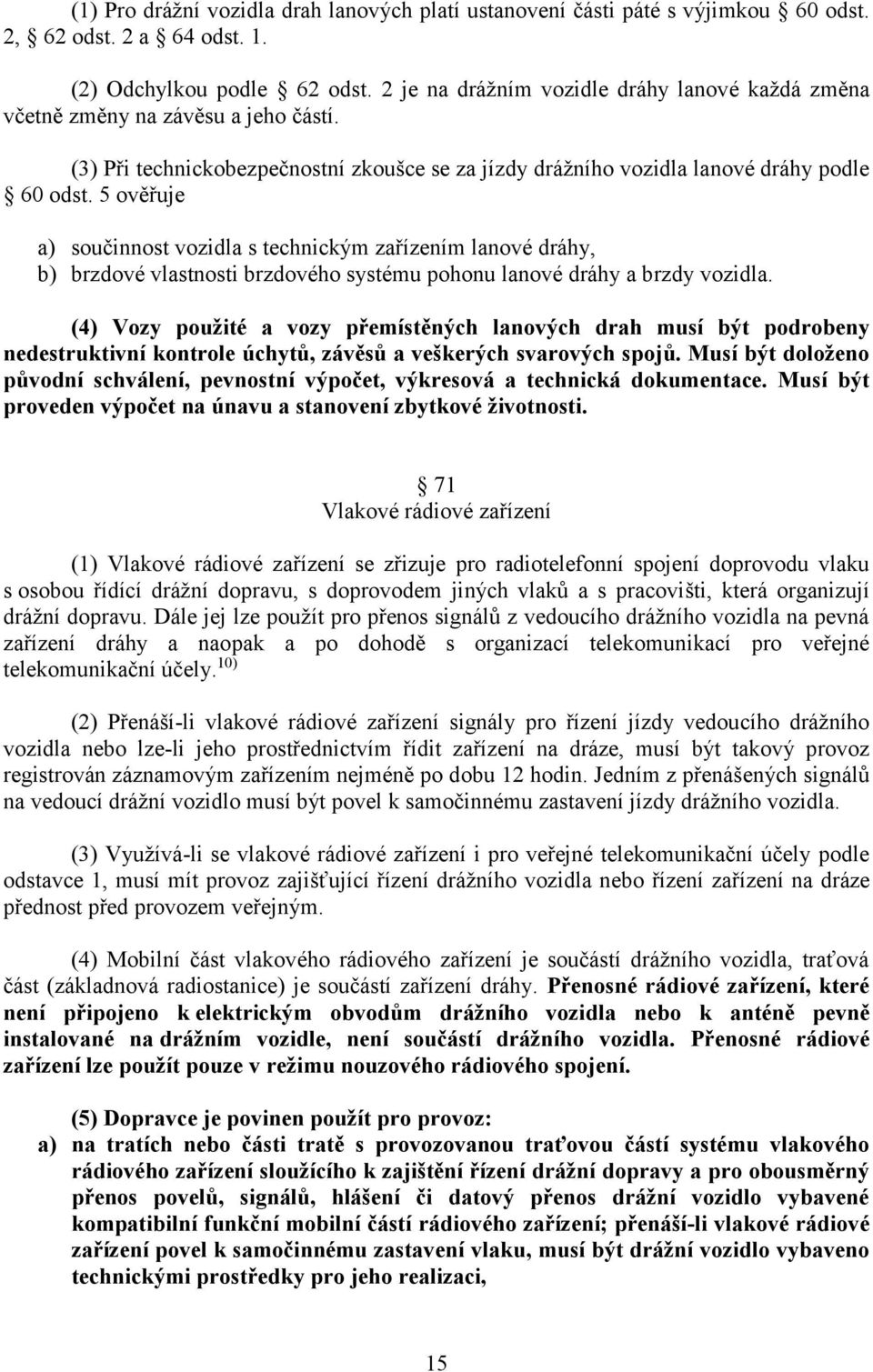 5 ověřuje a) součinnost vozidla s technickým zařízením lanové dráhy, b) brzdové vlastnosti brzdového systému pohonu lanové dráhy a brzdy vozidla.