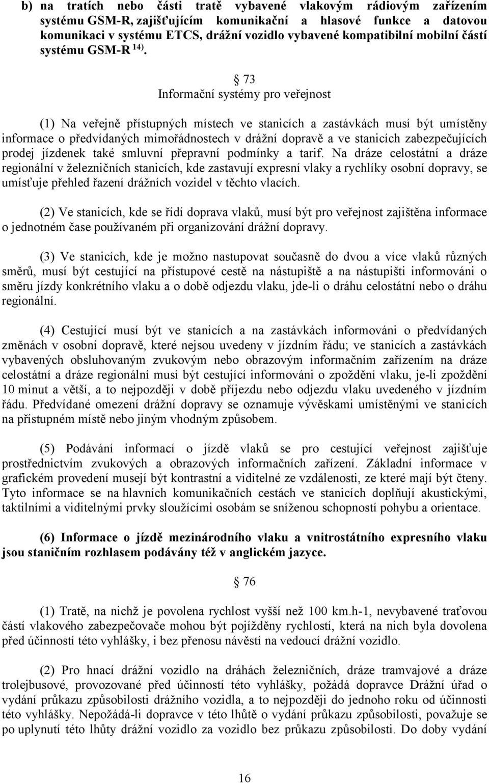 73 Informační systémy pro veřejnost (1) Na veřejně přístupných místech ve stanicích a zastávkách musí být umístěny informace o předvídaných mimořádnostech v drážní dopravě a ve stanicích