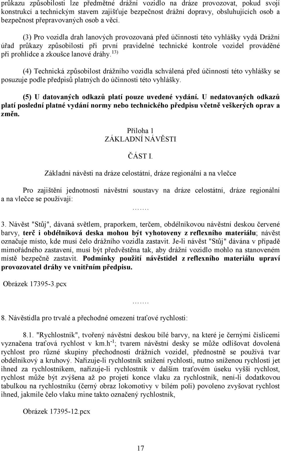 (3) Pro vozidla drah lanových provozovaná před účinností této vyhlášky vydá Drážní úřad průkazy způsobilosti při první pravidelné technické kontrole vozidel prováděné při prohlídce a zkoušce lanové