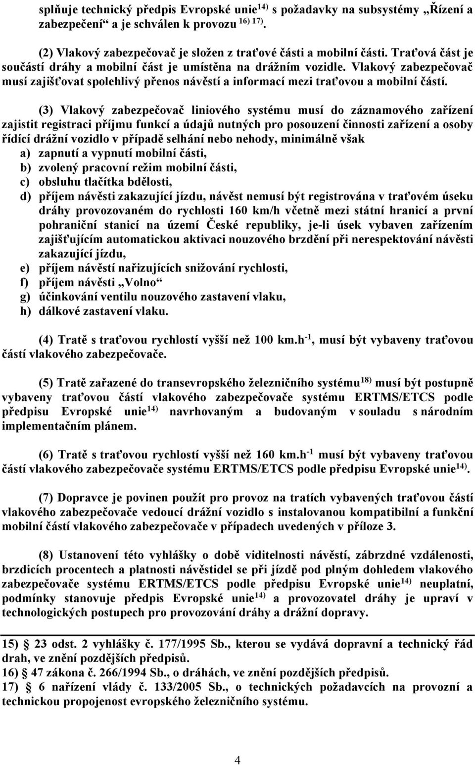 (3) Vlakový zabezpečovač liniového systému musí do záznamového zařízení zajistit registraci příjmu funkcí a údajů nutných pro posouzení činnosti zařízení a osoby řídící drážní vozidlo v případě