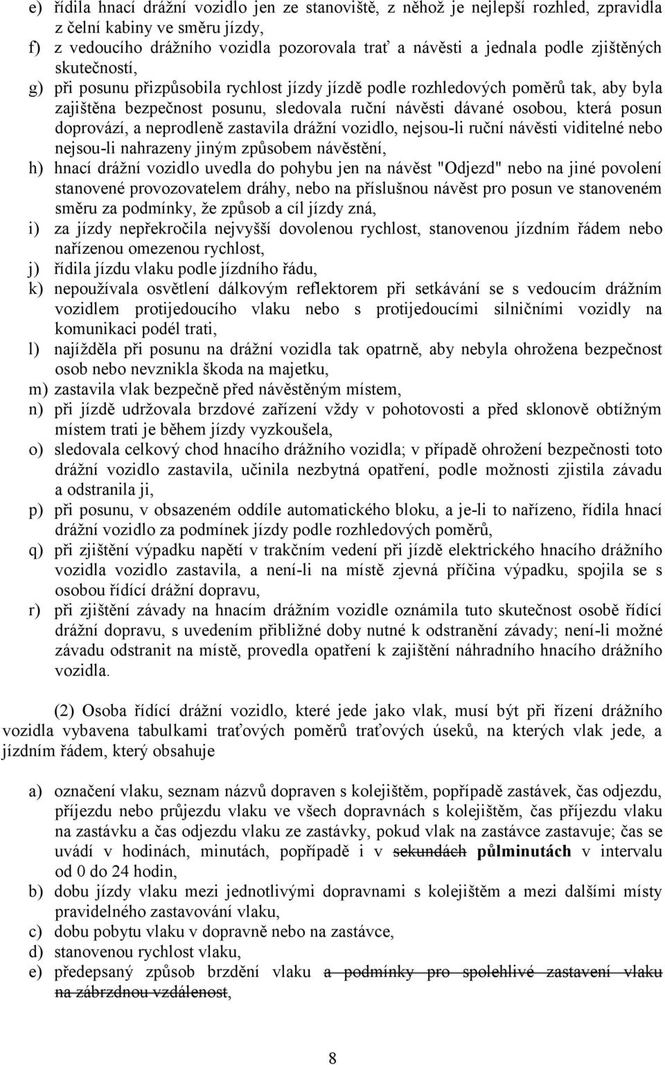 doprovází, a neprodleně zastavila drážní vozidlo, nejsou-li ruční návěsti viditelné nebo nejsou-li nahrazeny jiným způsobem návěstění, h) hnací drážní vozidlo uvedla do pohybu jen na návěst "Odjezd"