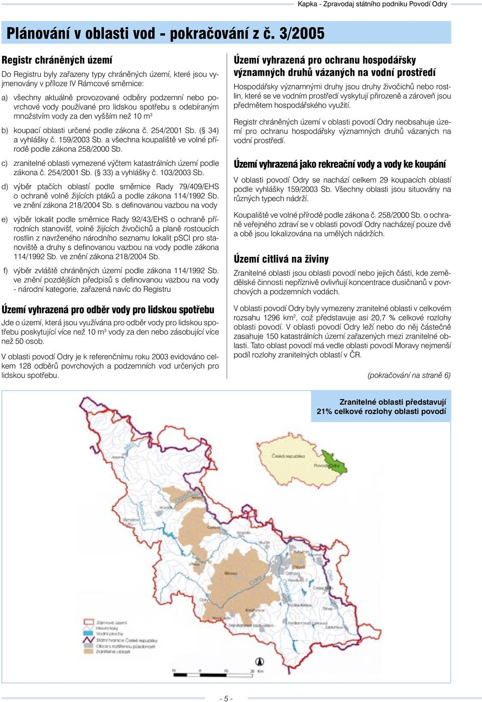 vody používané pro lidskou spotřebu s odebíraným množstvím vody za den vyšším než 10 m 3 b) koupací oblasti určené podle zákona č. 254/2001 Sb. ( 34) a vyhlášky č. 159/2003 Sb.