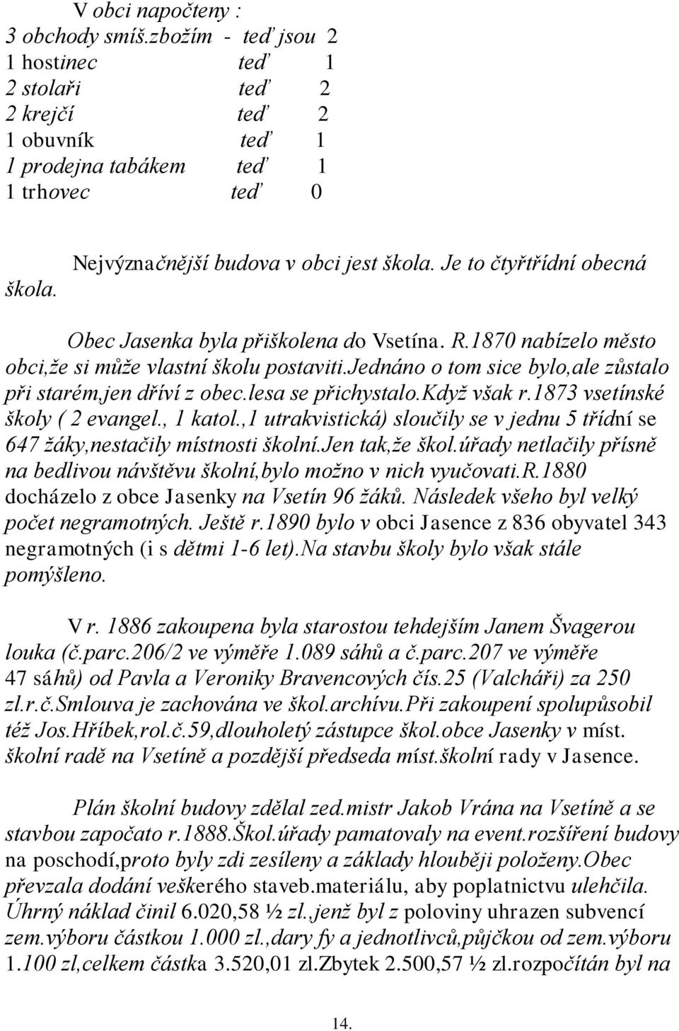 jednáno o tom sice bylo,ale zůstalo při starém,jen dříví z obec.lesa se přichystalo.kdyţ však r.1873 vsetínské školy ( 2 evangel., 1 katol.