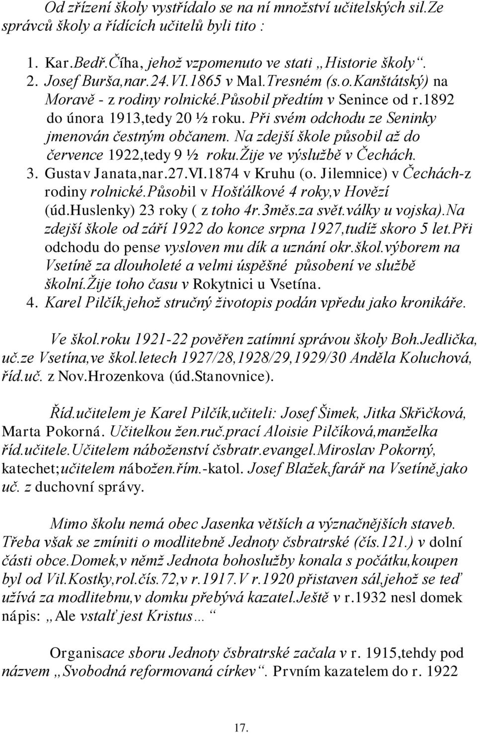 Na zdejší škole působil aţ do července 1922,tedy 9 ½ roku.ţije ve výsluţbě v Čechách. 3. Gustav Janata,nar.27.VI.1874 v Kruhu (o. Jilemnice) v Čechách-z rodiny rolnické.