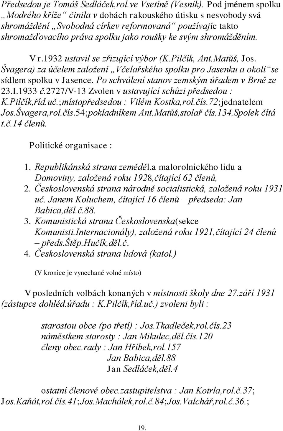 shromáţděním. V r.1932 ustavil se zřizující výbor (K.Pilčík, Ant.Matůš, Jos. Švagera) za účelem zaloţení Včelařského spolku pro Jasenku a okolí se sídlem spolku v Jasence.