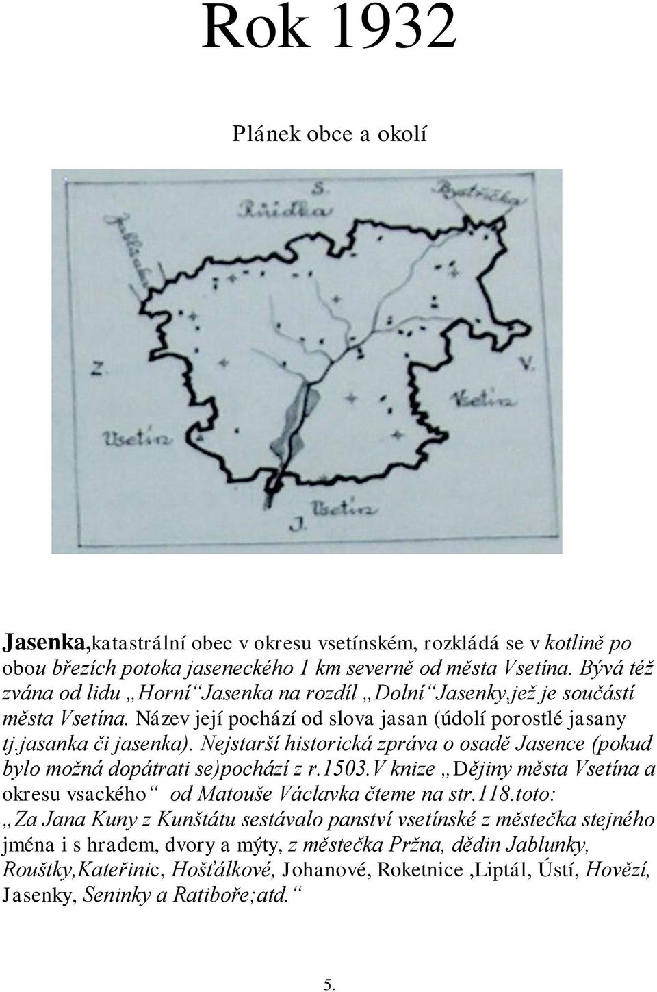 Nejstarší historická zpráva o osadě Jasence (pokud bylo moţná dopátrati se)pochází z r.1503.v knize Dějiny města Vsetína a okresu vsackého od Matouše Václavka čteme na str.118.
