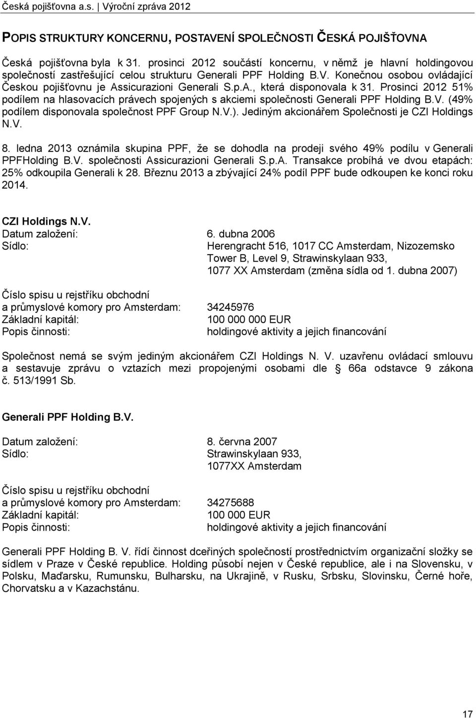 Konečnou osobou ovládající Českou pojišťovnu je Assicurazioni Generali S.p.A., která disponovala k 31.