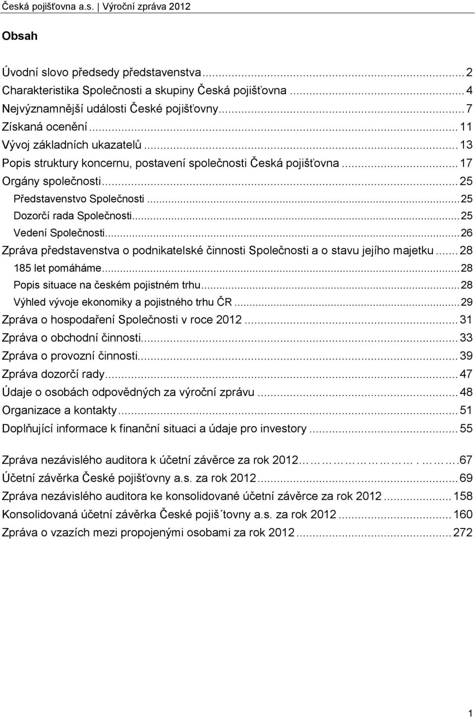 .. 25 Vedení Společnosti... 26 Zpráva představenstva o podnikatelské činnosti Společnosti a o stavu jejího majetku... 28 185 let pomáháme... 28 Popis situace na českém pojistném trhu.